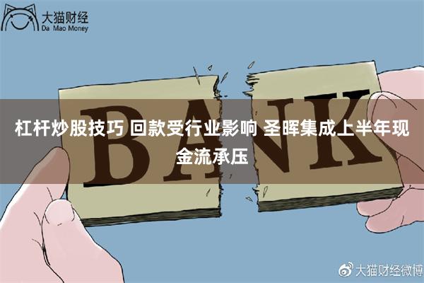 杠杆炒股技巧 回款受行业影响 圣晖集成上半年现金流承压