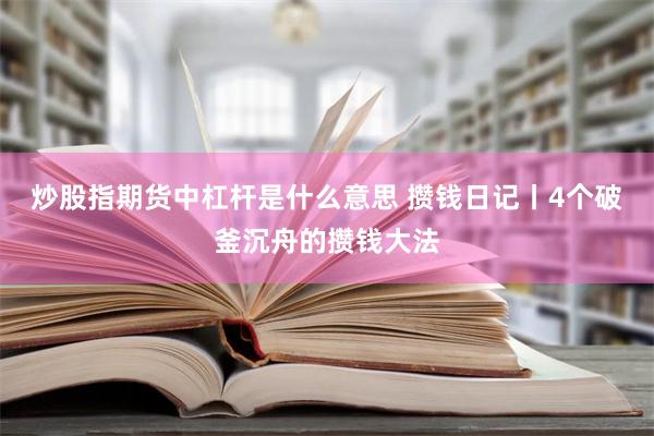 炒股指期货中杠杆是什么意思 攒钱日记丨4个破釜沉舟的攒钱大法