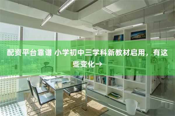 配资平台靠谱 小学初中三学科新教材启用，有这些变化→