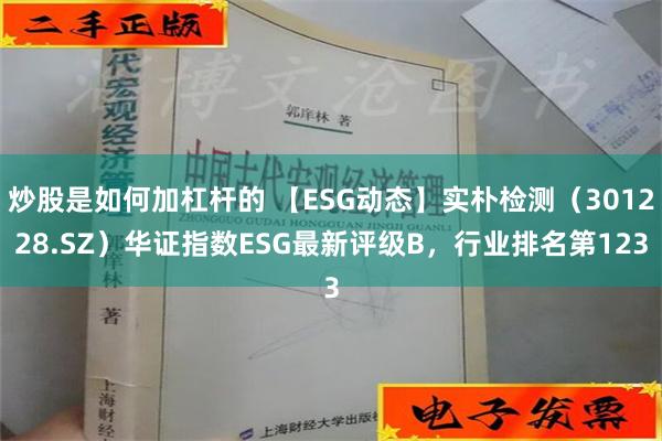 炒股是如何加杠杆的 【ESG动态】实朴检测（301228.SZ）华证指数ESG最新评级B，行业排名第