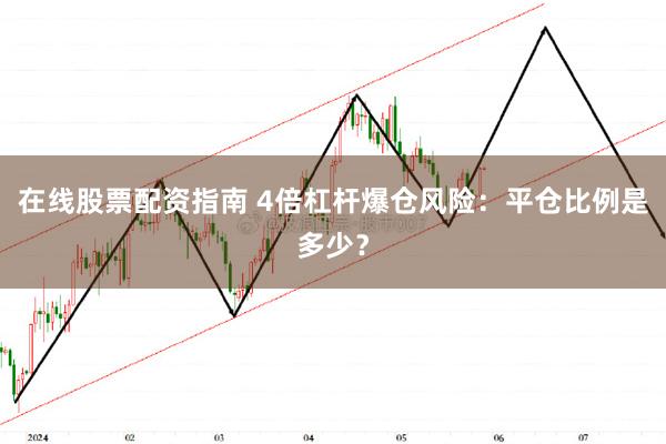 在线股票配资指南 4倍杠杆爆仓风险：平仓比例是多少？