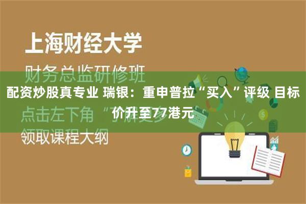 配资炒股真专业 瑞银：重申普拉“买入”评级 目标价升至77港元