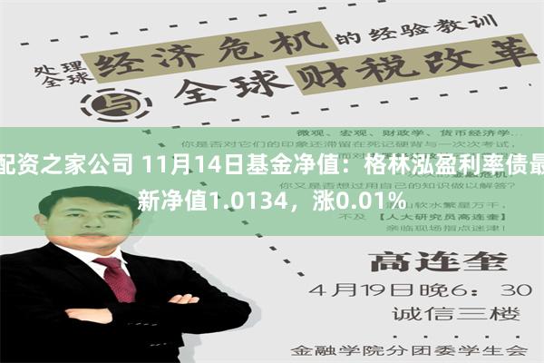 配资之家公司 11月14日基金净值：格林泓盈利率债最新净值1.0134，涨0.01%