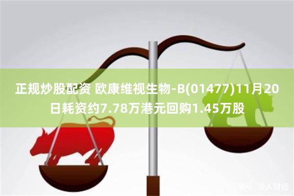 正规炒股配资 欧康维视生物-B(01477)11月20日耗资约7.78万港元回购1.45万股