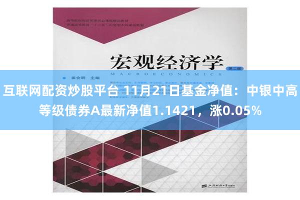 互联网配资炒股平台 11月21日基金净值：中银中高等级债券A最新净值1.1421，涨0.05%