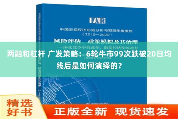 两融和杠杆 广发策略：6轮牛市99次跌破20日均线后是如何演绎的？