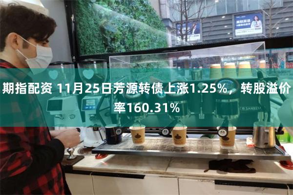 期指配资 11月25日芳源转债上涨1.25%，转股溢价率160.31%