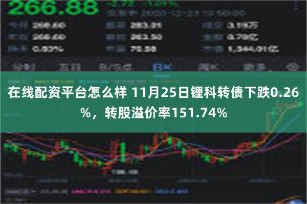 在线配资平台怎么样 11月25日锂科转债下跌0.26%，转股溢价率151.74%