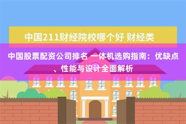 中国股票配资公司排名 一体机选购指南：优缺点、性能与设计全面解析