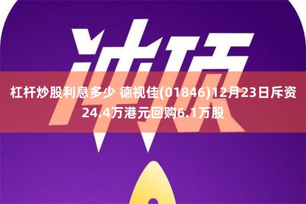 杠杆炒股利息多少 德视佳(01846)12月23日斥资24.4万港元回购6.1万股