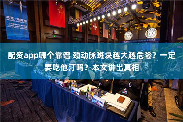 配资app哪个靠谱 颈动脉斑块越大越危险？一定要吃他汀吗？本文讲出真相