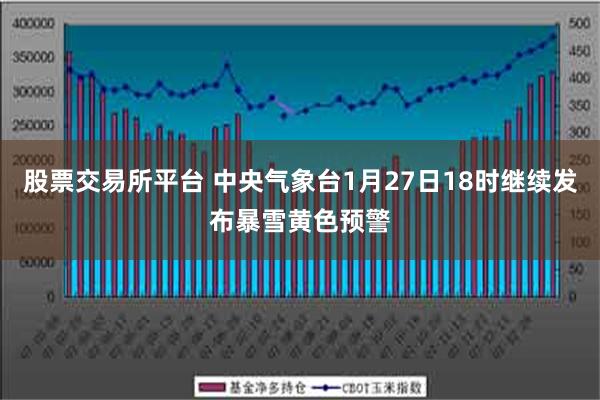 股票交易所平台 中央气象台1月27日18时继续发布暴雪黄色预警