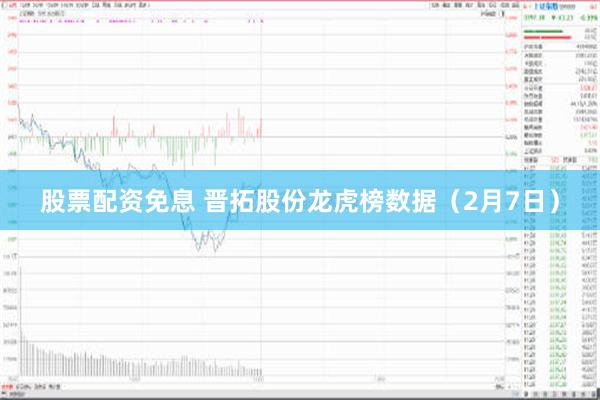 股票配资免息 晋拓股份龙虎榜数据（2月7日）