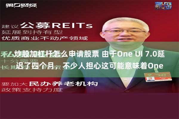 炒股加杠杆怎么申请股票 由于One UI 7.0延迟了四个月，不少人担心这可能意味着One