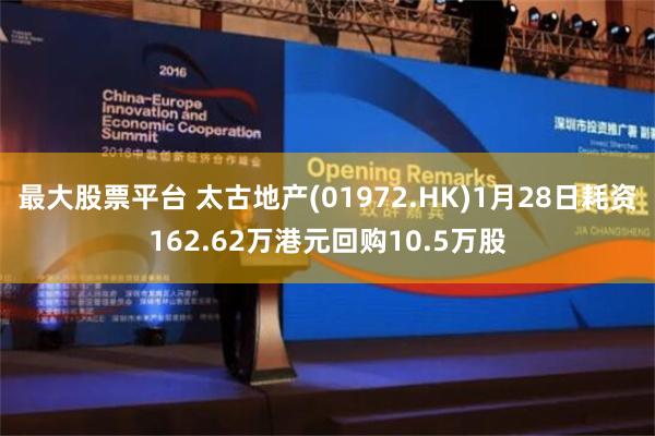 最大股票平台 太古地产(01972.HK)1月28日耗资162.62万港元回购10.5万股