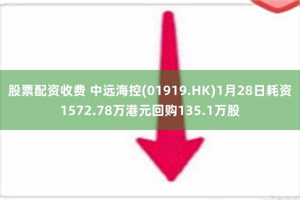 股票配资收费 中远海控(01919.HK)1月28日耗资1572.78万港元回购135.1万股